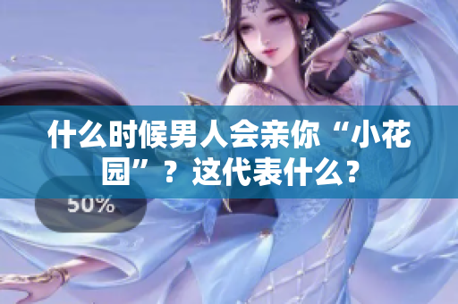 什么时候男人会亲你“小花园”？这代表什么？