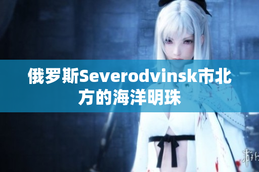 俄罗斯Severodvinsk市北方的海洋明珠