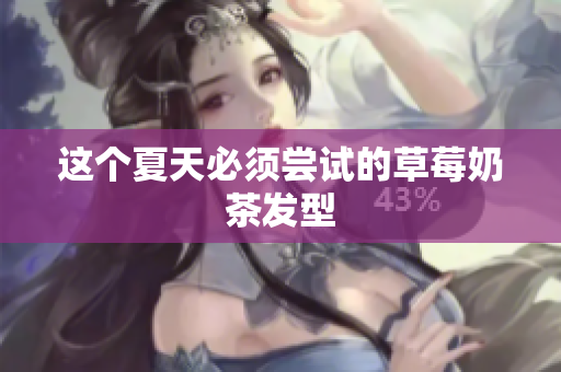 这个夏天必须尝试的草莓奶茶发型