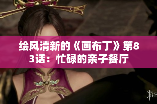 绘风清新的《画布丁》第83话：忙碌的亲子餐厅