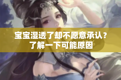 宝宝湿透了却不愿意承认？了解一下可能原因