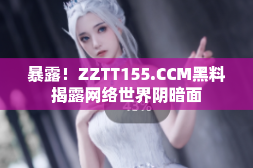 暴露！ZZTT155.CCM黑料揭露网络世界阴暗面