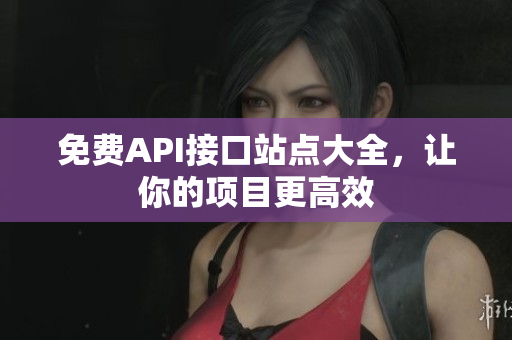 免费API接口站点大全，让你的项目更高效