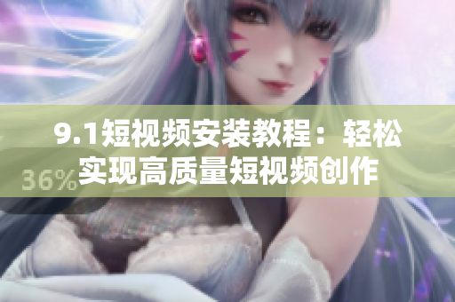 9.1短视频安装教程：轻松实现高质量短视频创作