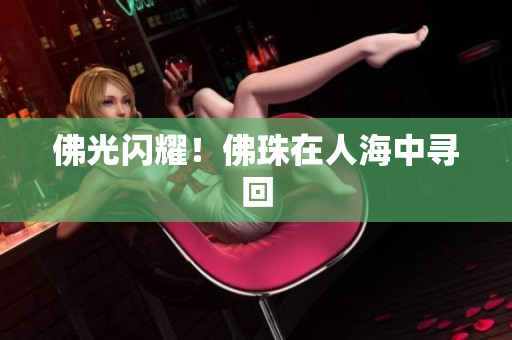 佛光闪耀！佛珠在人海中寻回