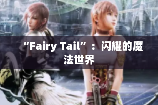 “Fairy Tail”：闪耀的魔法世界