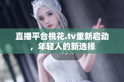 直播平台桃花.tv重新启动，年轻人的新选择
