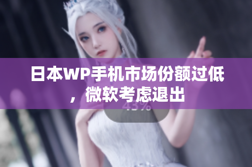 日本WP手机市场份额过低，微软考虑退出