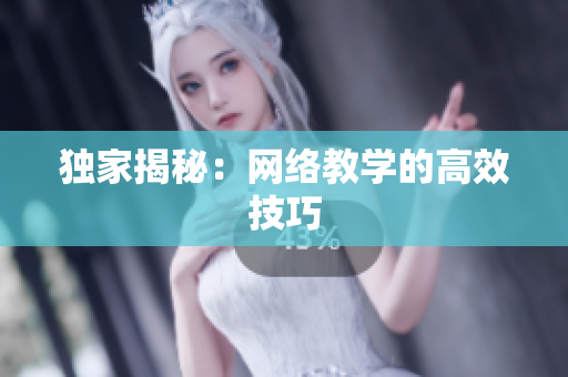 独家揭秘：网络教学的高效技巧