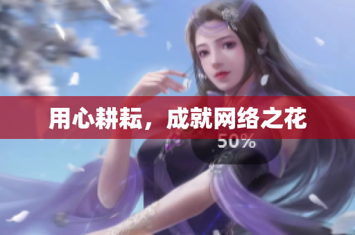 用心耕耘，成就网络之花