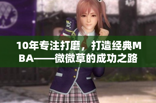 10年专注打磨，打造经典MBA——微微草的成功之路