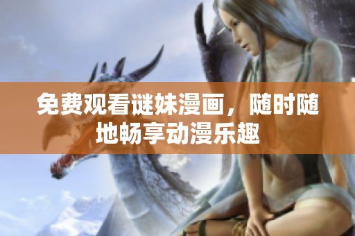 免费观看谜妹漫画，随时随地畅享动漫乐趣