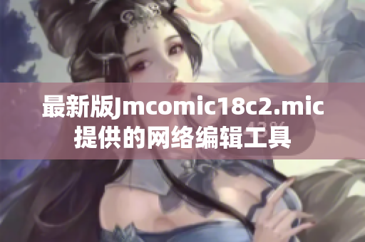 最新版Jmcomic18c2.mic提供的网络编辑工具