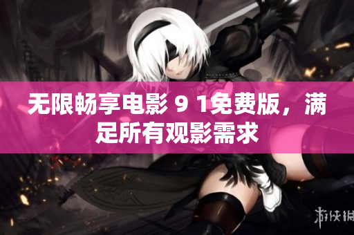 无限畅享电影 9 1免费版，满足所有观影需求