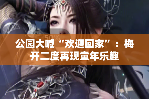 公园大喊“欢迎回家”：梅开二度再现童年乐趣
