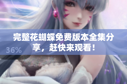 完整花蝴蝶免费版本全集分享，赶快来观看！