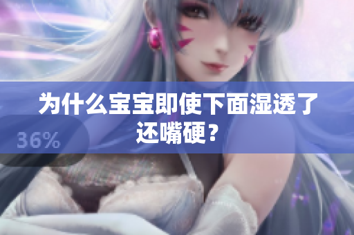 为什么宝宝即使下面湿透了还嘴硬？