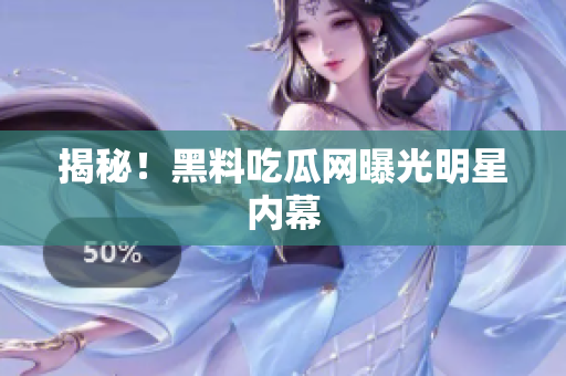 揭秘！黑料吃瓜网曝光明星内幕