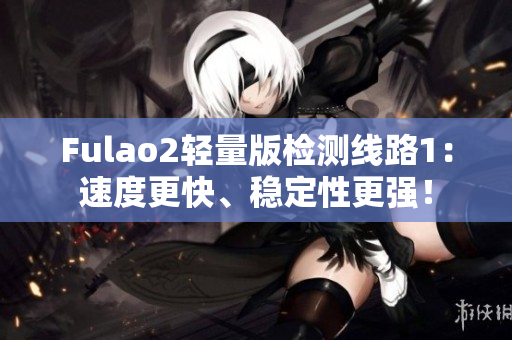 Fulao2轻量版检测线路1：速度更快、稳定性更强！