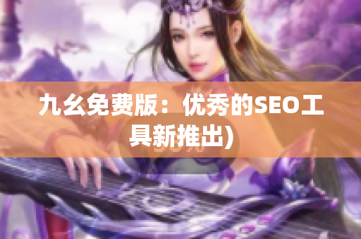 九幺免费版：优秀的SEO工具新推出)