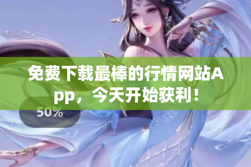 免费下载最棒的行情网站App，今天开始获利！