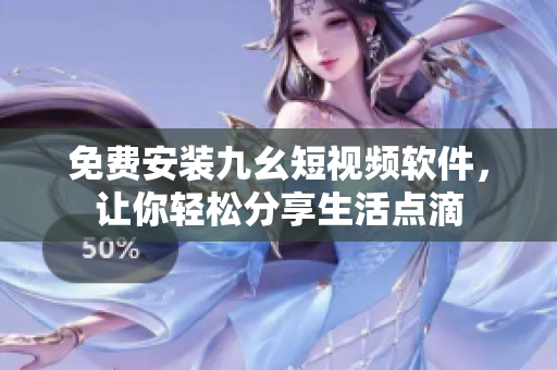 免费安装九幺短视频软件，让你轻松分享生活点滴