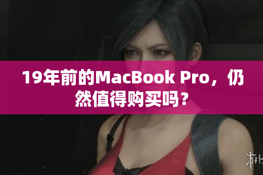 19年前的MacBook Pro，仍然值得购买吗？
