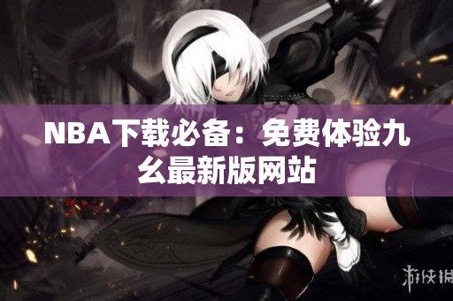 NBA下载必备：免费体验九幺最新版网站