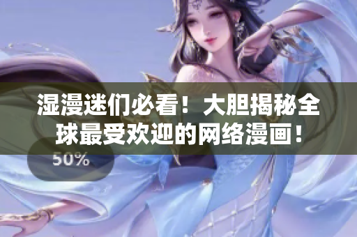湿漫迷们必看！大胆揭秘全球最受欢迎的网络漫画！