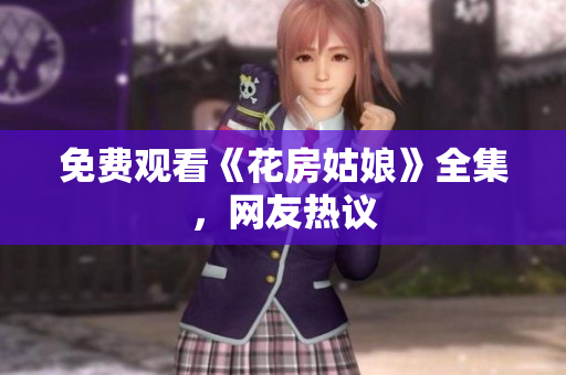 免费观看《花房姑娘》全集，网友热议