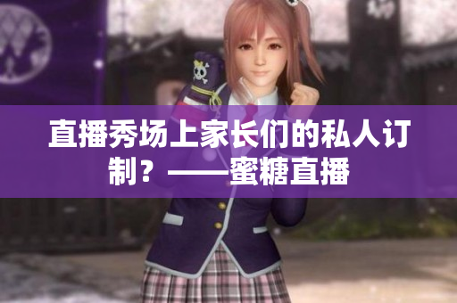 直播秀场上家长们的私人订制？——蜜糖直播