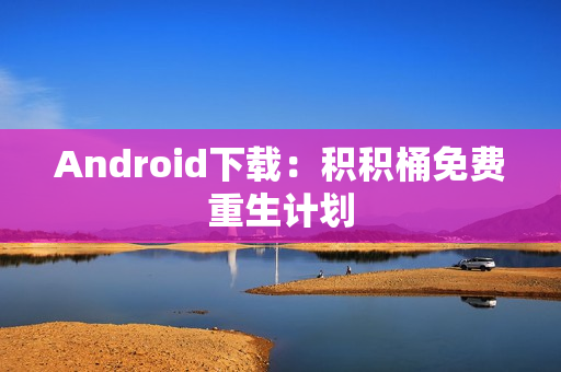 Android下载：积积桶免费重生计划