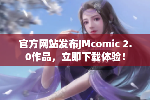 官方网站发布JMcomic 2.0作品，立即下载体验！