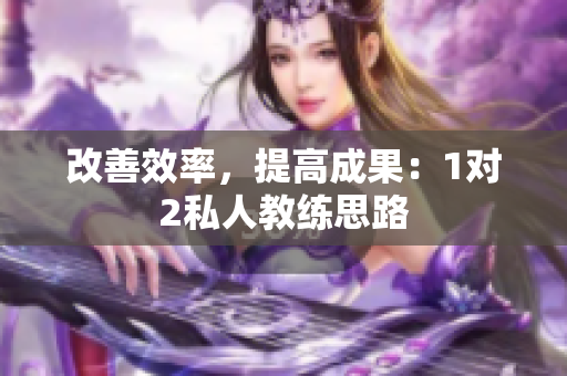 改善效率，提高成果：1对2私人教练思路