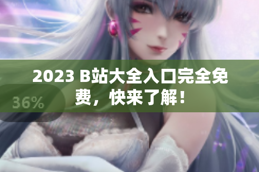 2023 B站大全入口完全免费，快来了解！