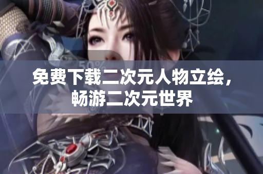 免费下载二次元人物立绘，畅游二次元世界
