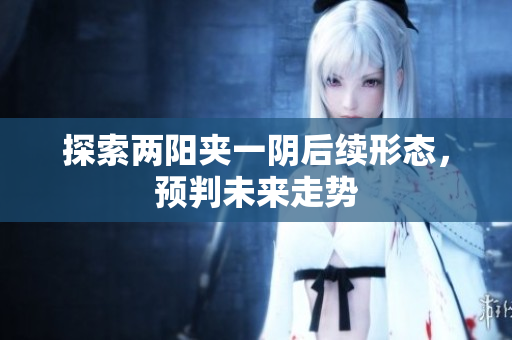 探索两阳夹一阴后续形态，预判未来走势