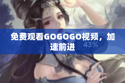 免费观看GOGOGO视频，加速前进