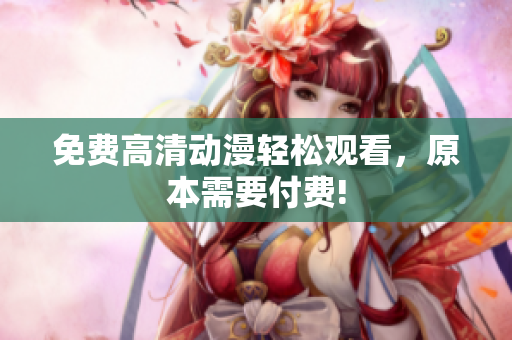 免费高清动漫轻松观看，原本需要付费!