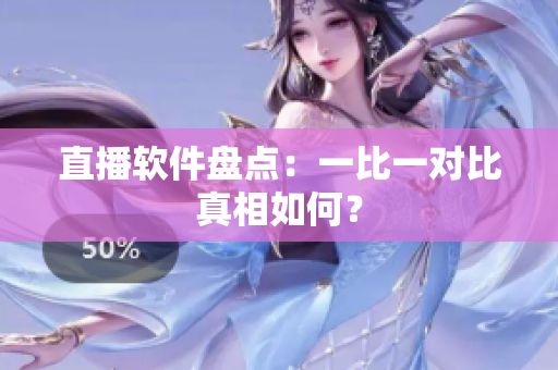 直播软件盘点：一比一对比真相如何？