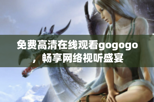 免费高清在线观看gogogo，畅享网络视听盛宴