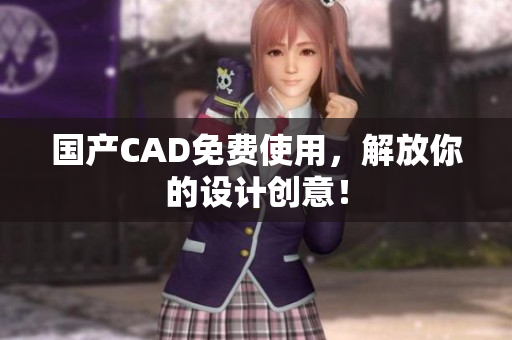 国产CAD免费使用，解放你的设计创意！