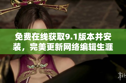 免费在线获取9.1版本并安装，完美更新网络编辑生涯！