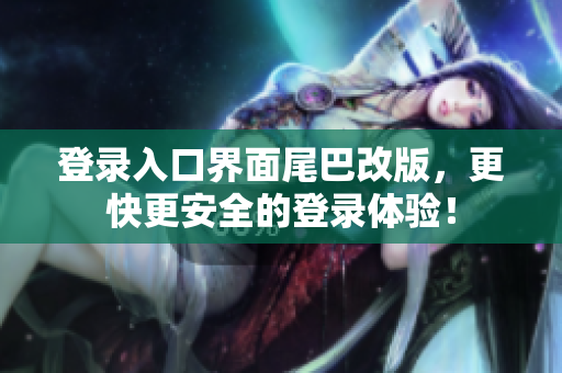 登录入口界面尾巴改版，更快更安全的登录体验！