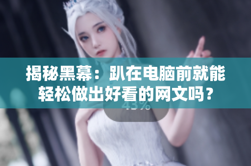 揭秘黑幕：趴在电脑前就能轻松做出好看的网文吗？