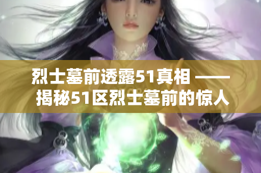 烈士墓前透露51真相 —— 揭秘51区烈士墓前的惊人真相