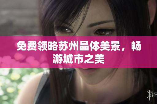 免费领略苏州晶体美景，畅游城市之美