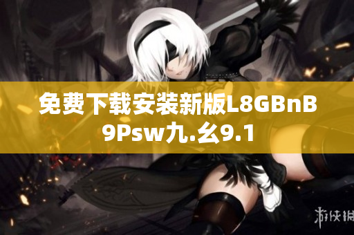 免费下载安装新版L8GBnB9Psw九.幺9.1