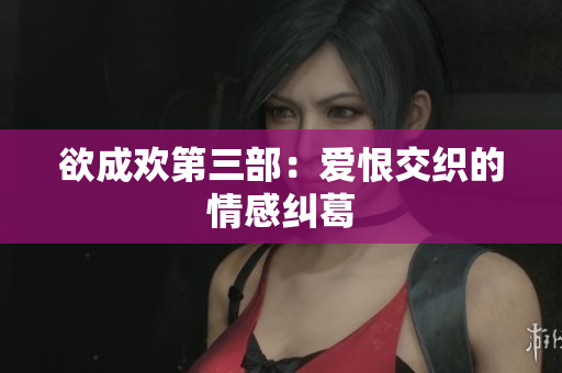 欲成欢第三部：爱恨交织的情感纠葛