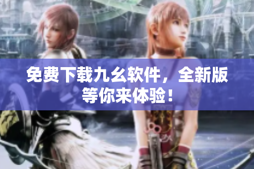 免费下载九幺软件，全新版等你来体验！